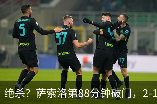 绝杀？萨索洛第88分钟破门，2-1领先尤文